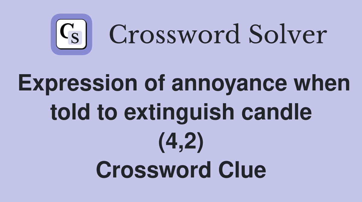 Expression of annoyance when told to extinguish candle (4,2) Crossword Clue