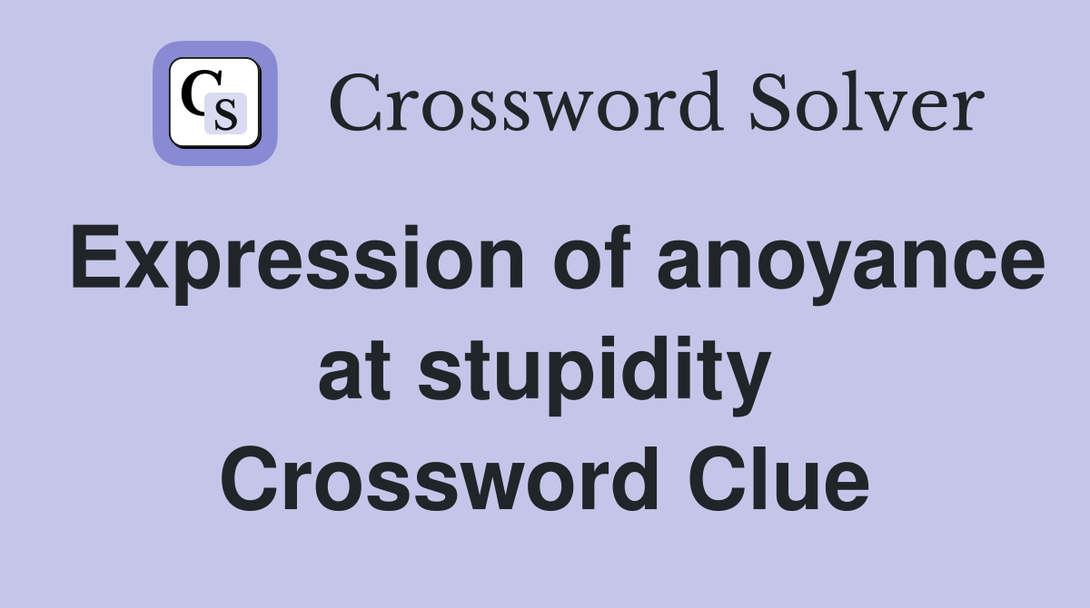 Expression of anoyance at stupidity Crossword Clue