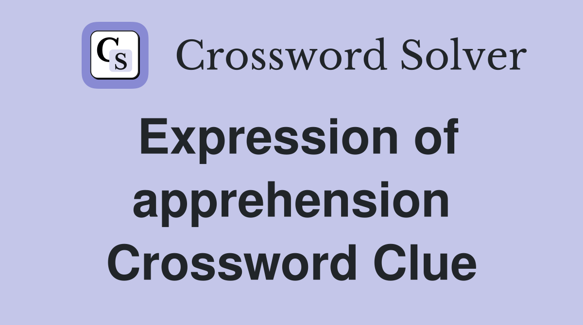 Expression of apprehension Crossword Clue