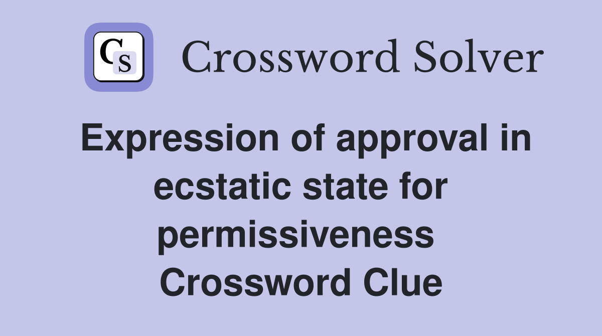Expression of approval in ecstatic state for permissiveness  Crossword Clue