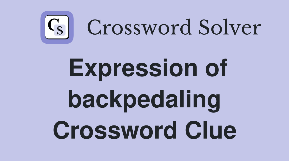 Expression of backpedaling Crossword Clue