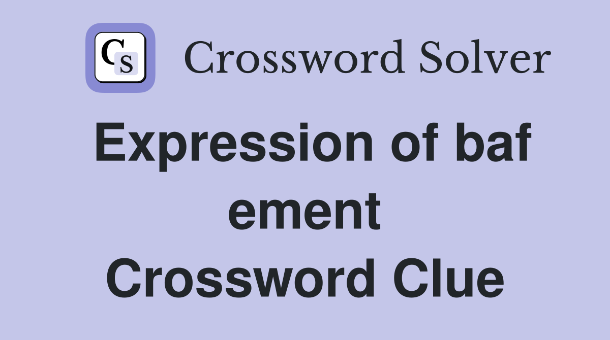 Expression of baf ement Crossword Clue