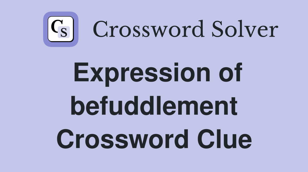 Expression of befuddlement Crossword Clue