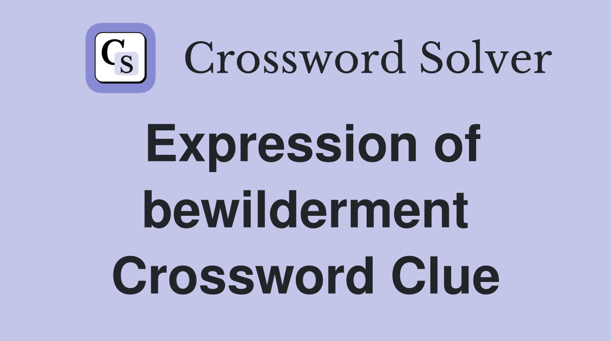 Expression of bewilderment Crossword Clue