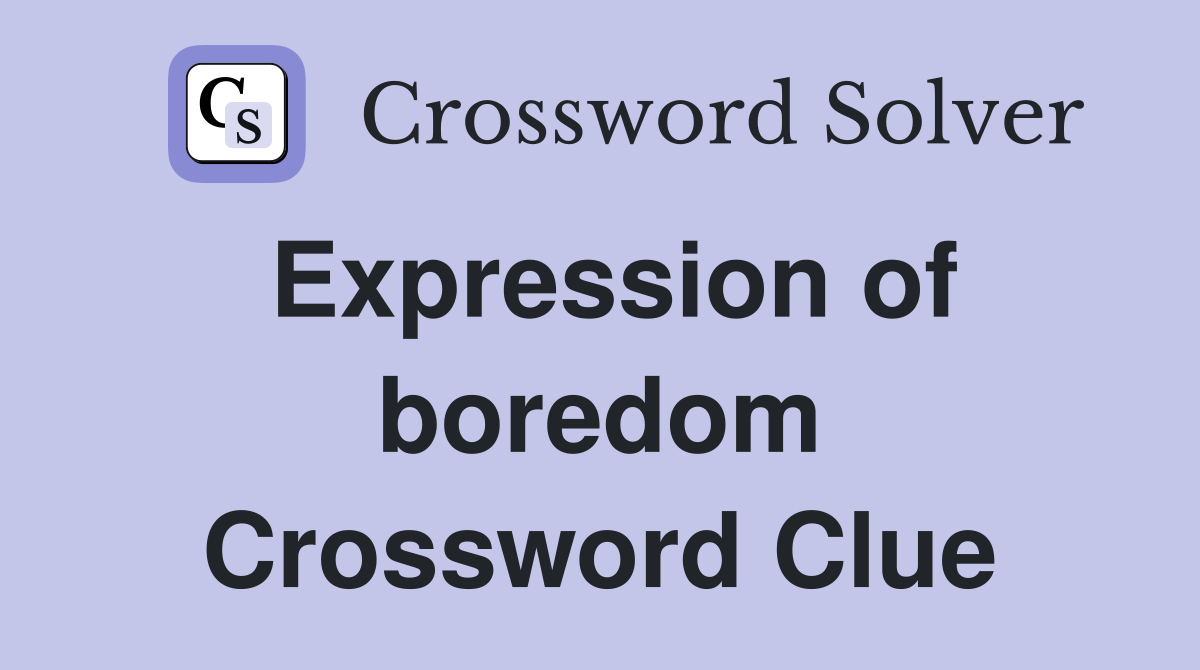 Expression of boredom Crossword Clue