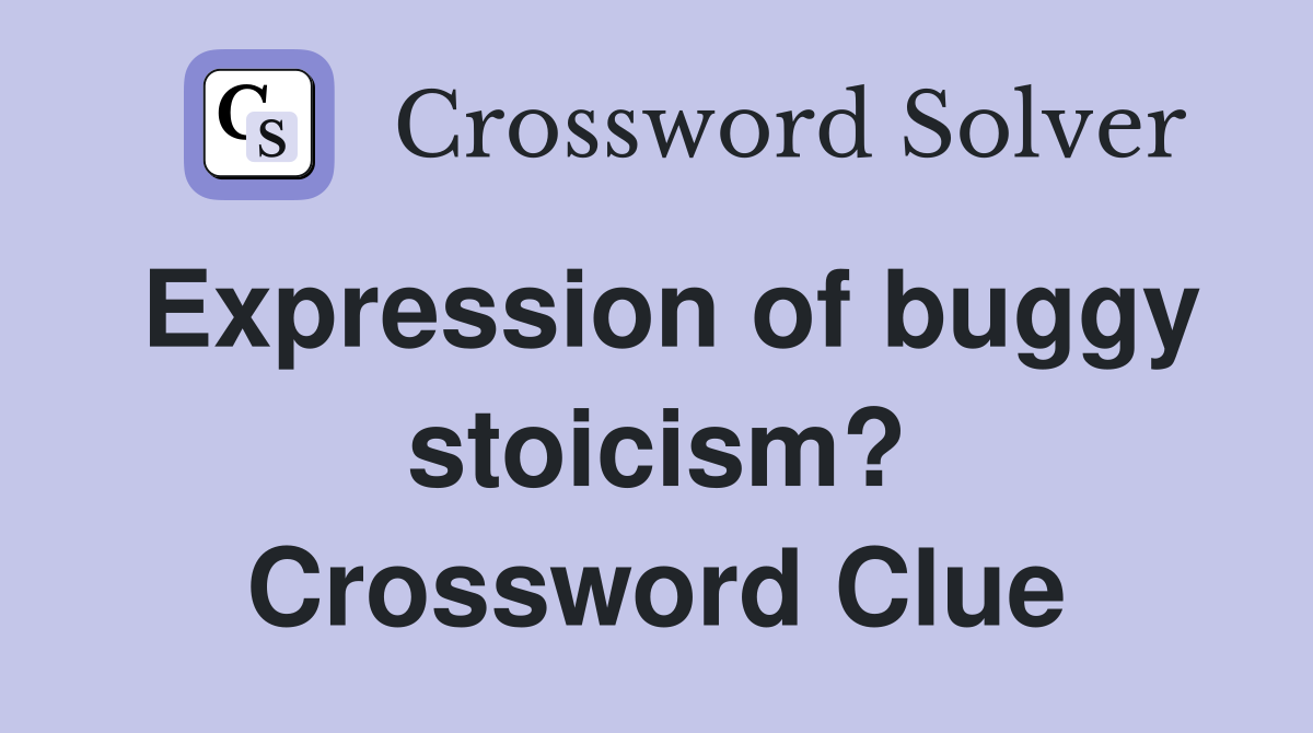 Expression of buggy stoicism? Crossword Clue