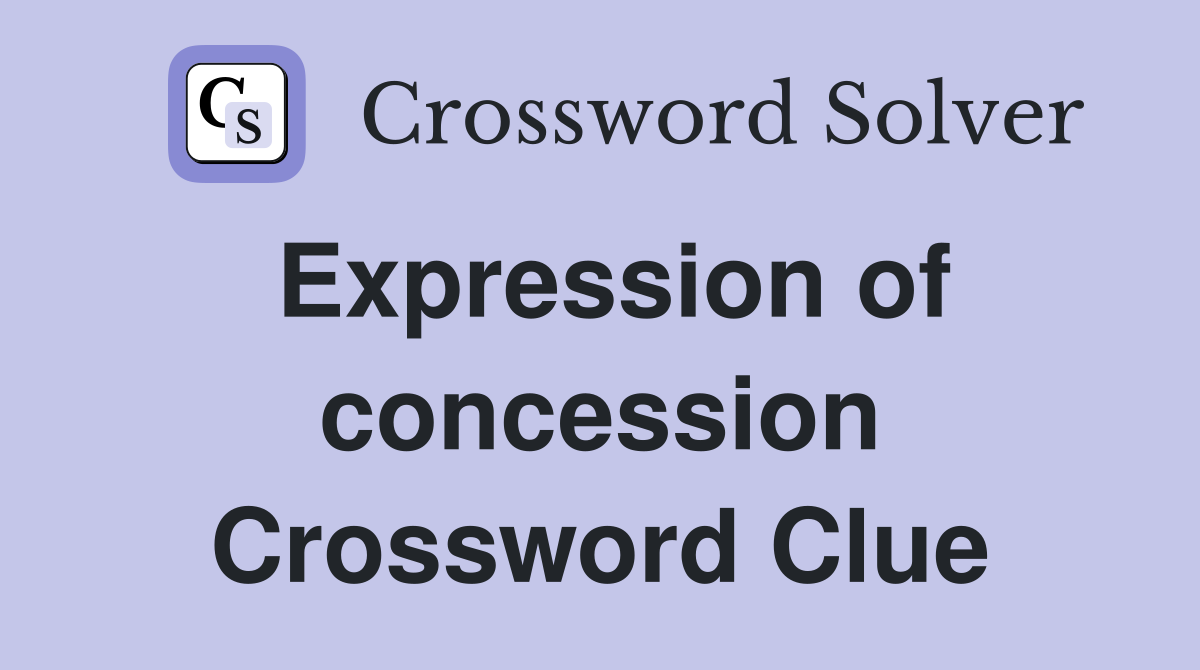 Expression of concession Crossword Clue