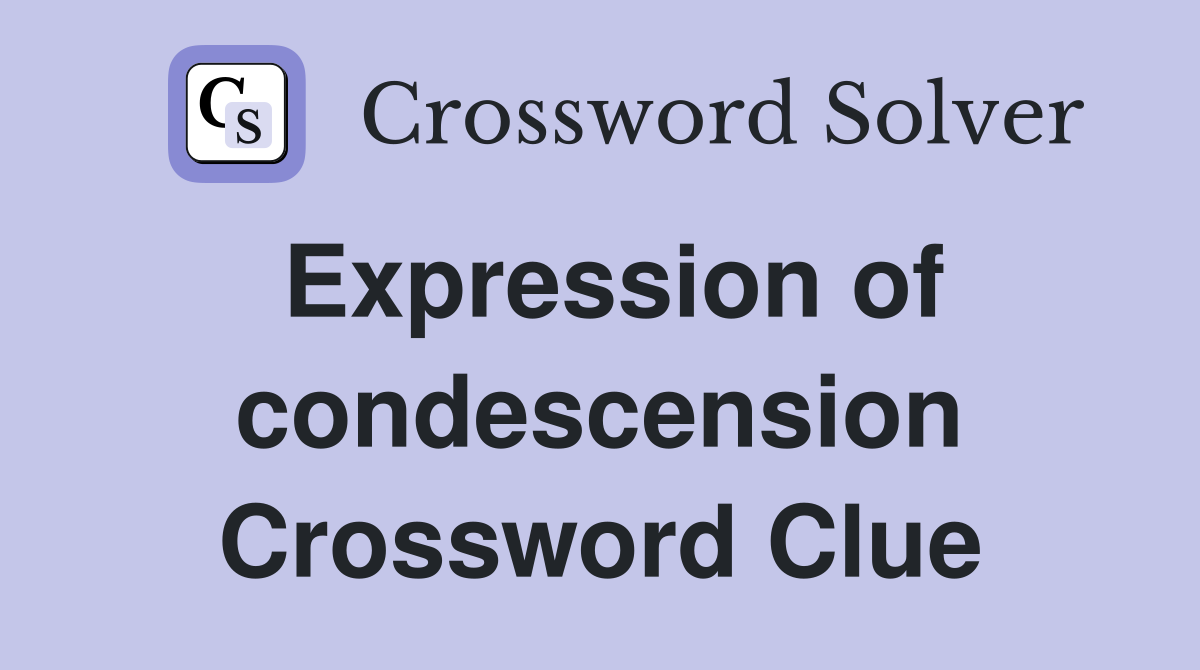 Expression of condescension Crossword Clue