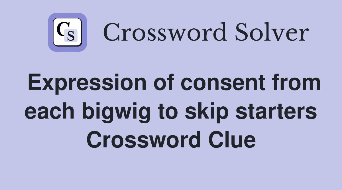 Expression of consent from each bigwig to skip starters Crossword Clue