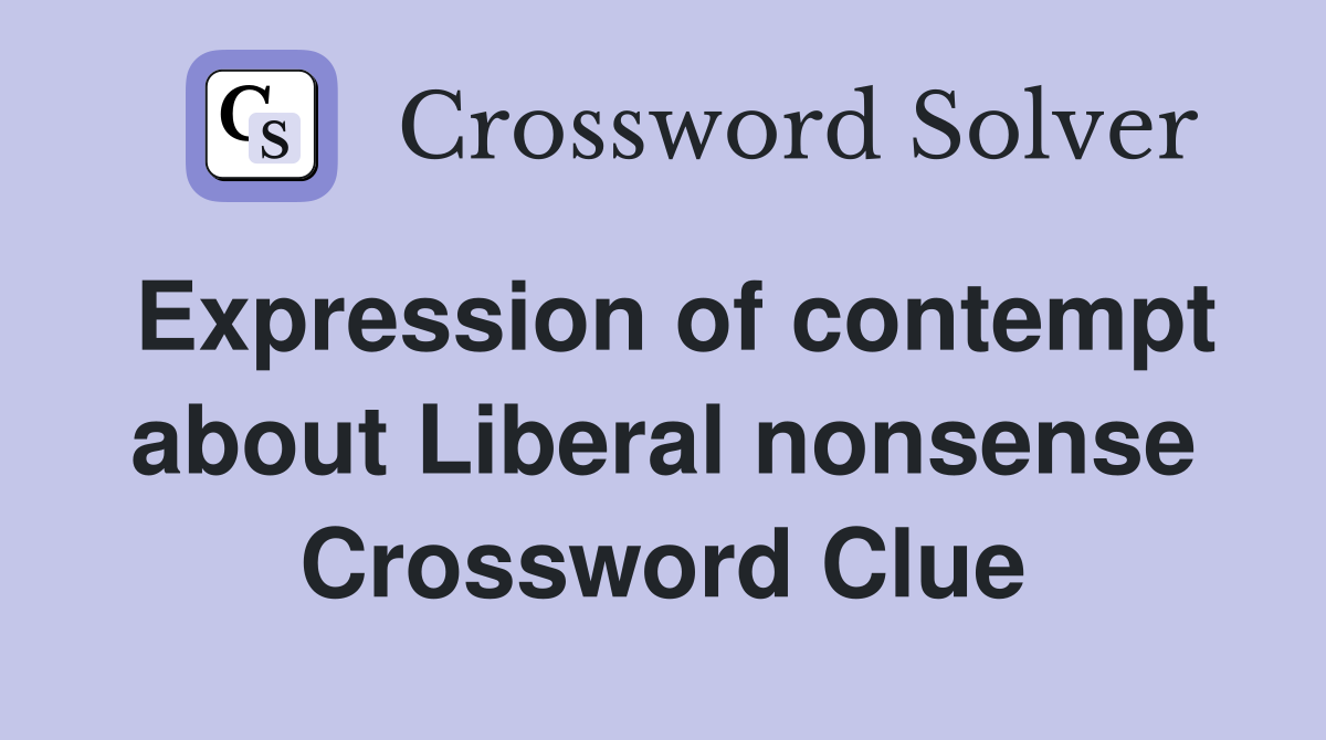 Expression of contempt about Liberal nonsense Crossword Clue