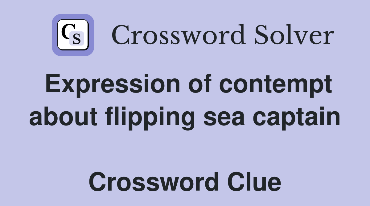 Expression of contempt about flipping sea captain  Crossword Clue