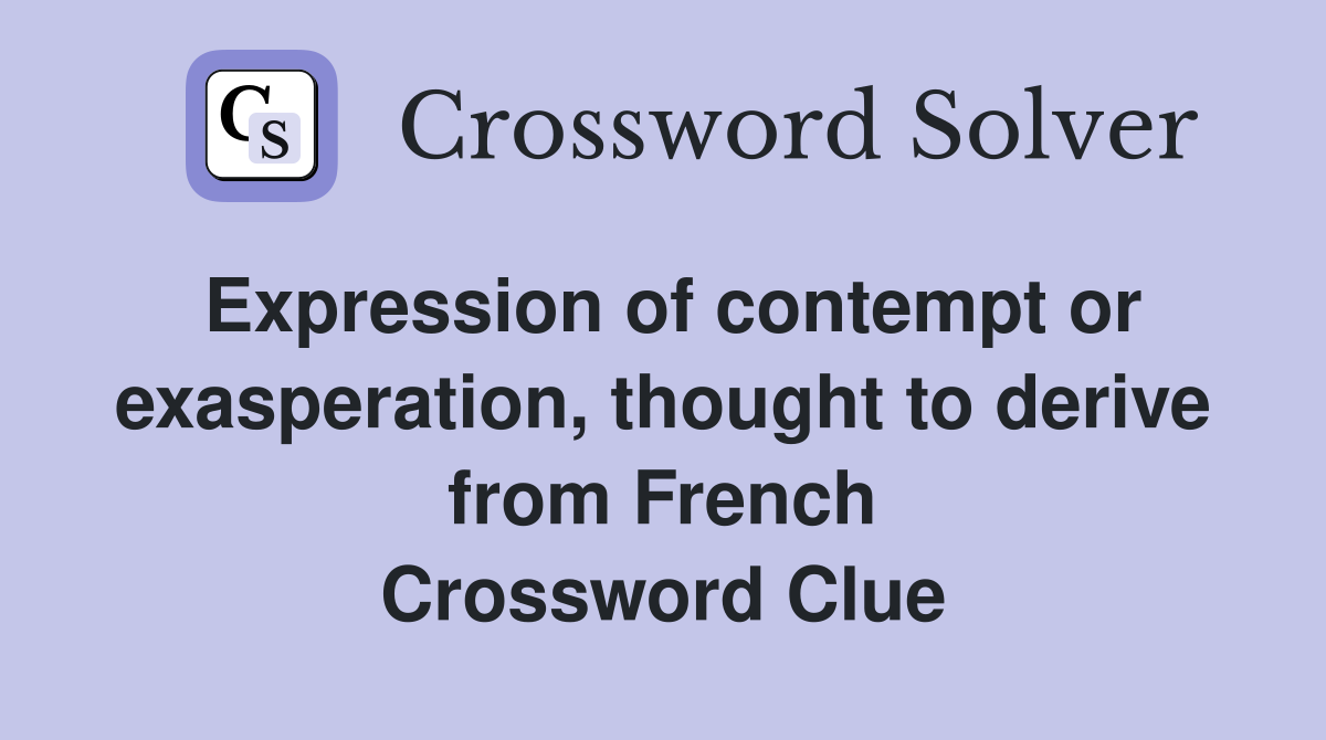 Expression of contempt or exasperation, thought to derive from French Crossword Clue