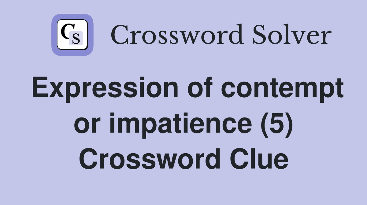 Expression of contempt or impatience (5) Crossword Clue