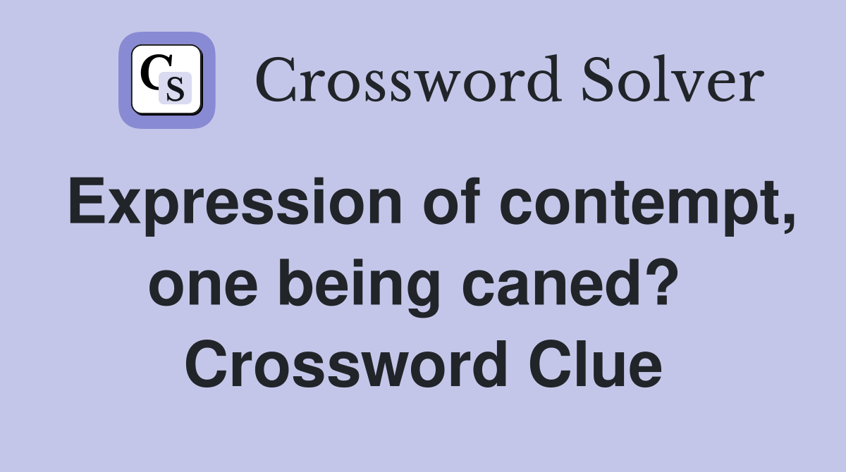 Expression of contempt, one being caned?  Crossword Clue