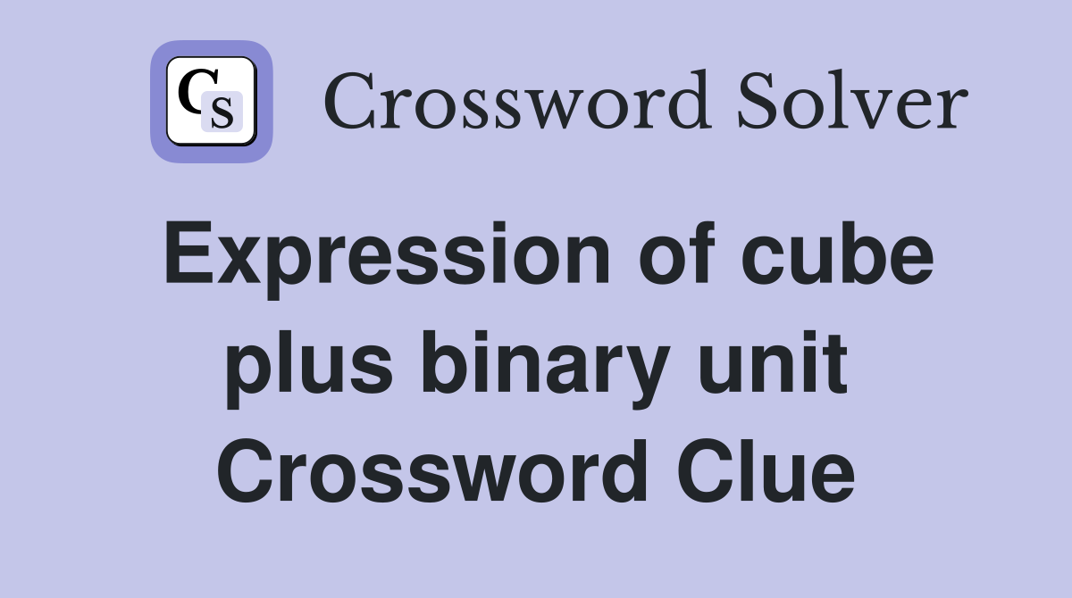 Expression of cube plus binary unit Crossword Clue