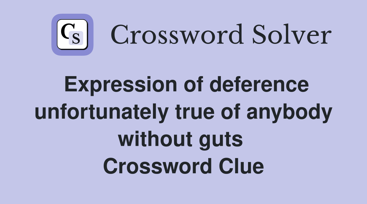 Expression of deference unfortunately true of anybody without guts  Crossword Clue