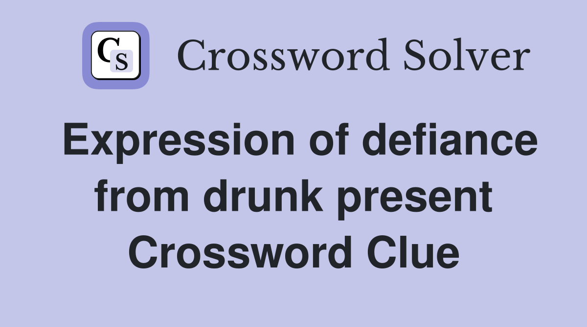 Expression of defiance from drunk present Crossword Clue