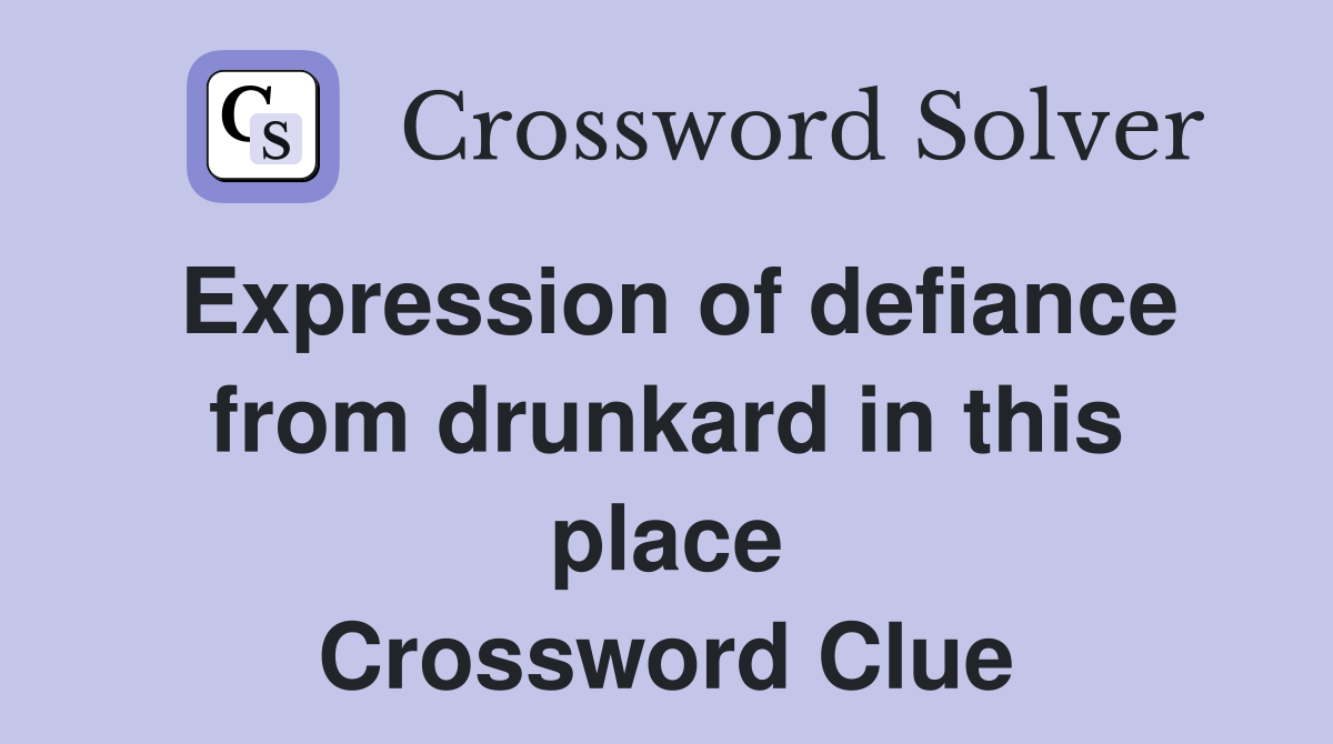 Expression of defiance from drunkard in this place Crossword Clue