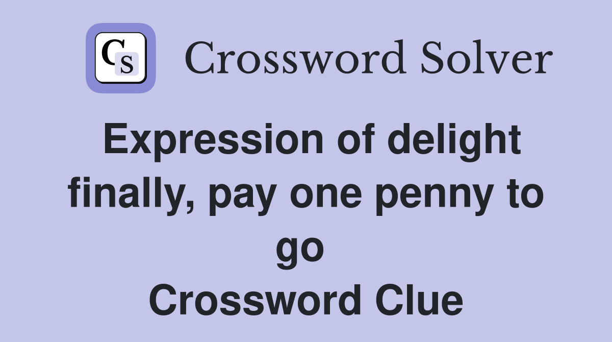 Expression of delight finally, pay one penny to go  Crossword Clue