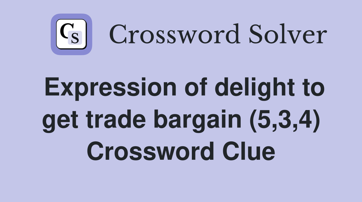 Expression of delight to get trade bargain (5,3,4) Crossword Clue
