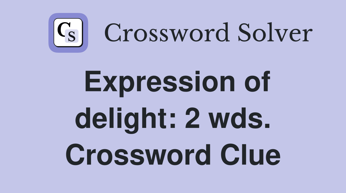 Expression of delight: 2 wds. Crossword Clue