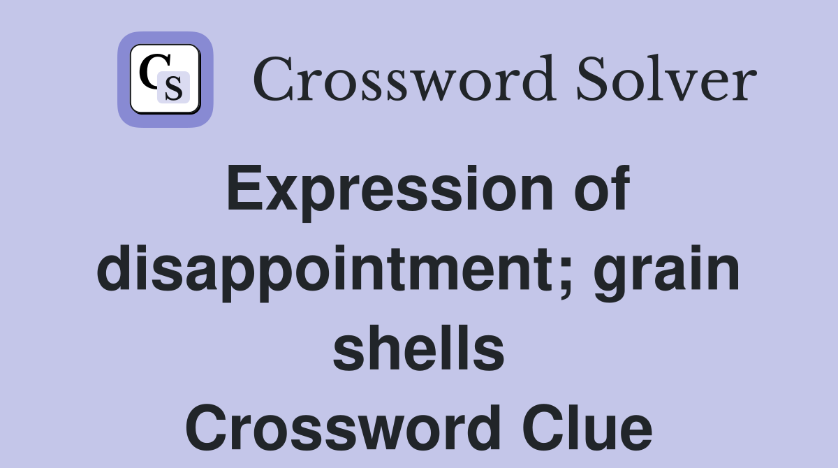 Expression of disappointment; grain shells Crossword Clue