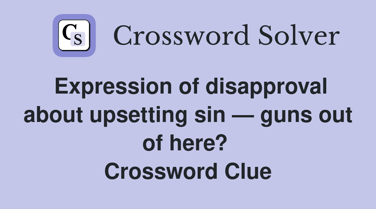 Expression of disapproval about upsetting sin — guns out of here?  Crossword Clue