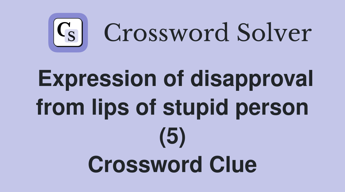 Expression of disapproval from lips of stupid person (5) Crossword Clue