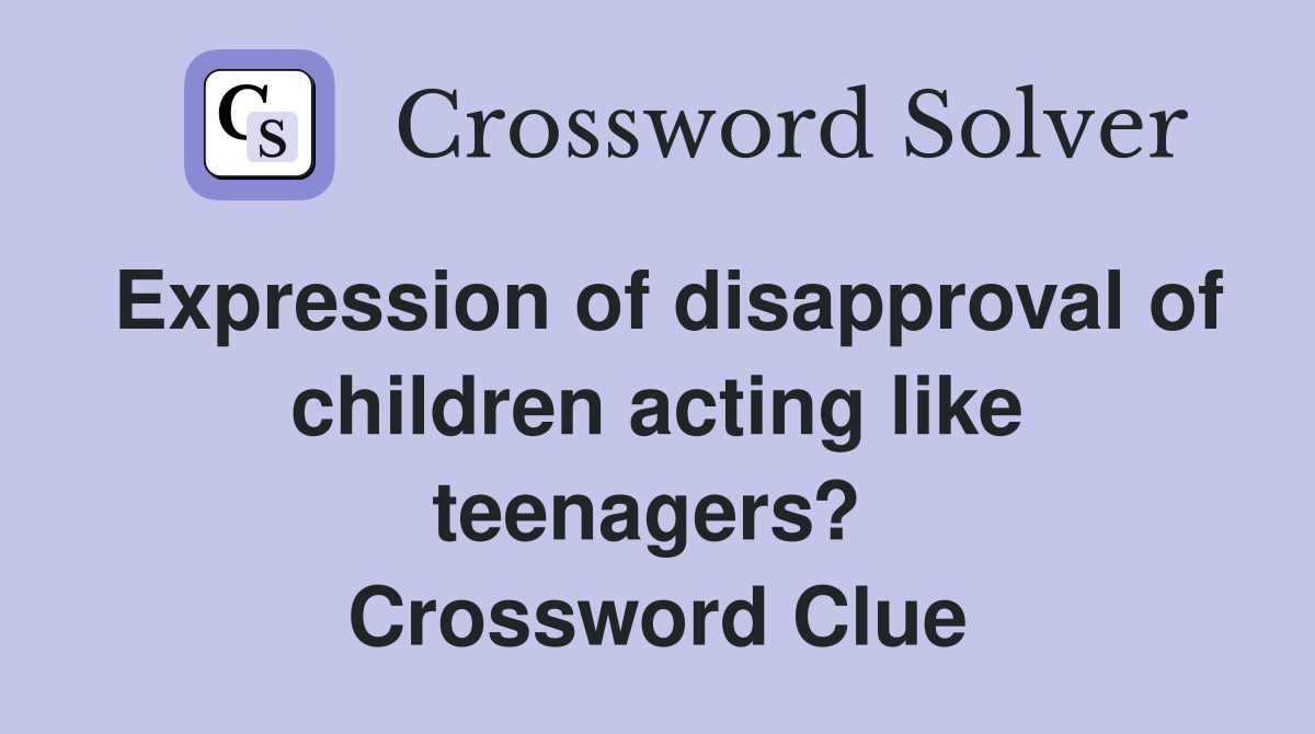 Expression of disapproval of children acting like teenagers?  Crossword Clue