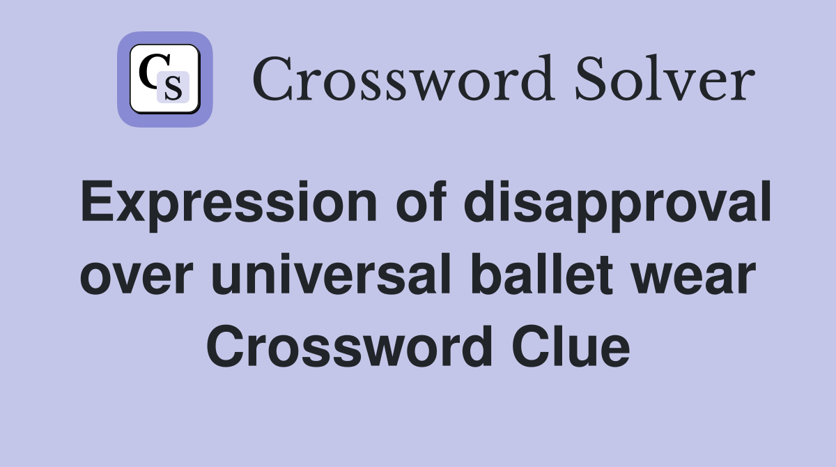 Expression of disapproval over universal ballet wear Crossword Clue