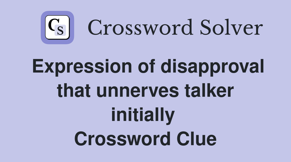Expression of disapproval that unnerves talker initially  Crossword Clue