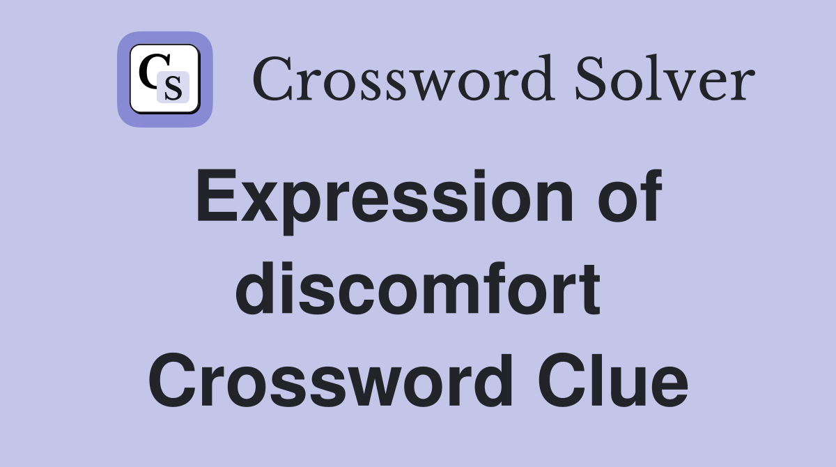 Expression of discomfort Crossword Clue