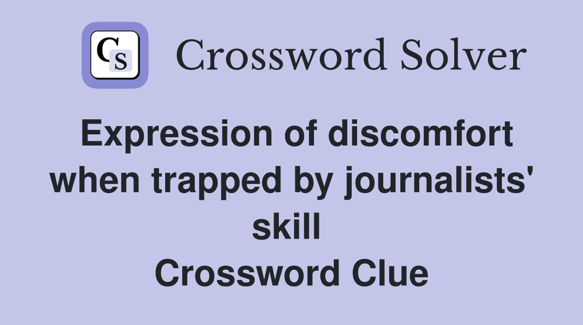 Expression of discomfort when trapped by journalists' skill  Crossword Clue