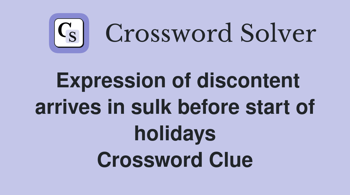 Expression of discontent arrives in sulk before start of holidays Crossword Clue