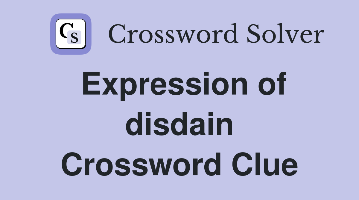 Expression of disdain Crossword Clue