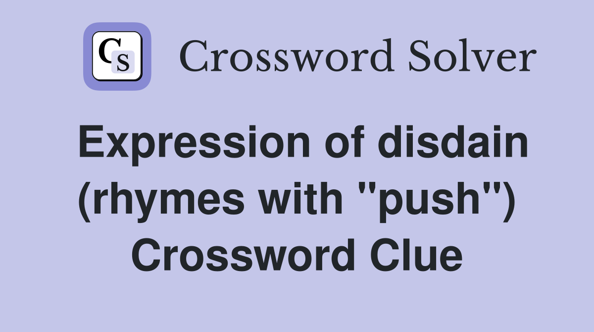 Expression of disdain (rhymes with "push") Crossword Clue