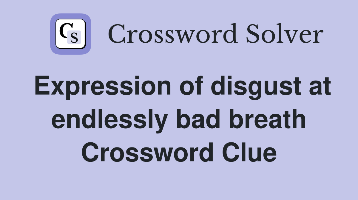 Expression of disgust at endlessly bad breath Crossword Clue