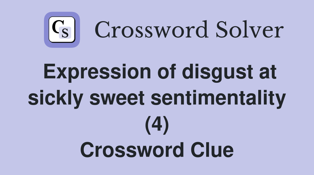 Expression of disgust at sickly sweet sentimentality (4) Crossword Clue