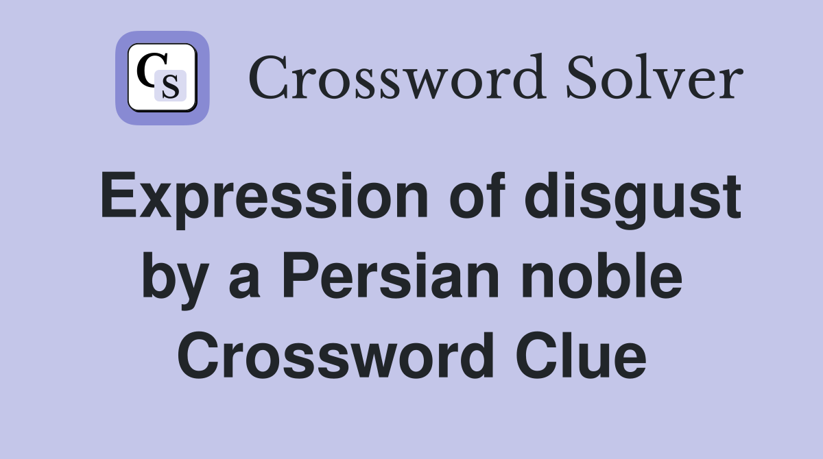 Expression of disgust by a Persian noble Crossword Clue