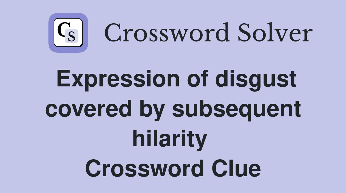 Expression of disgust covered by subsequent hilarity  Crossword Clue