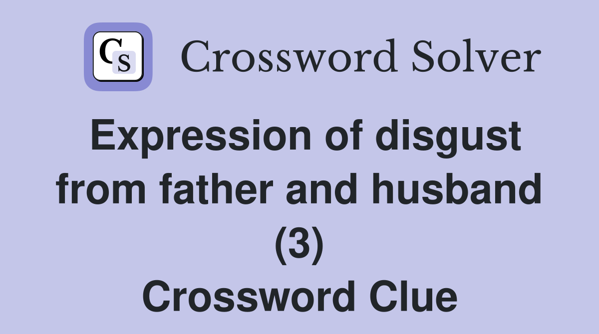 Expression of disgust from father and husband (3) Crossword Clue