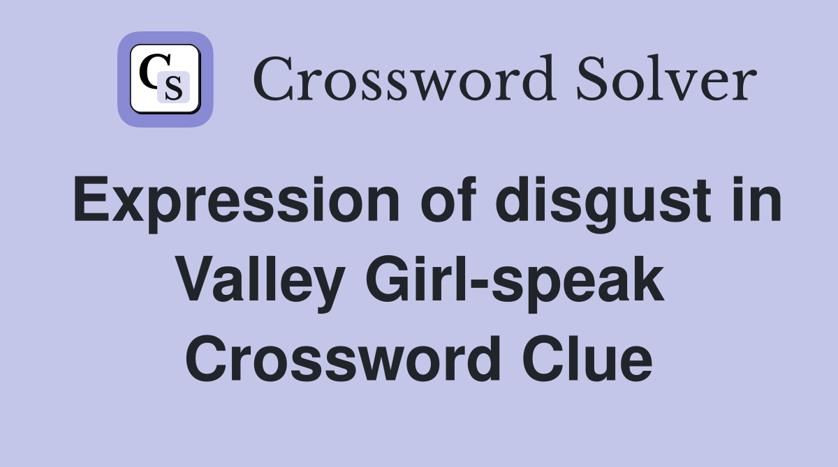 Expression of disgust in Valley Girl-speak Crossword Clue