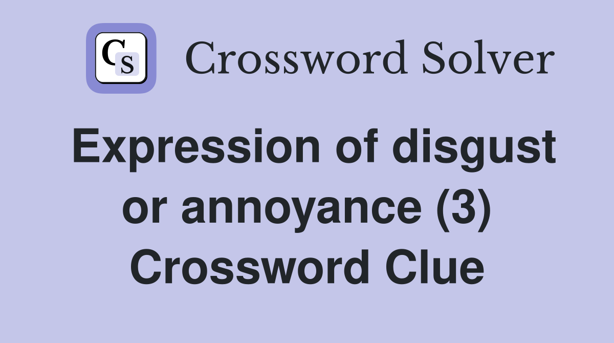 Expression of disgust or annoyance (3) Crossword Clue