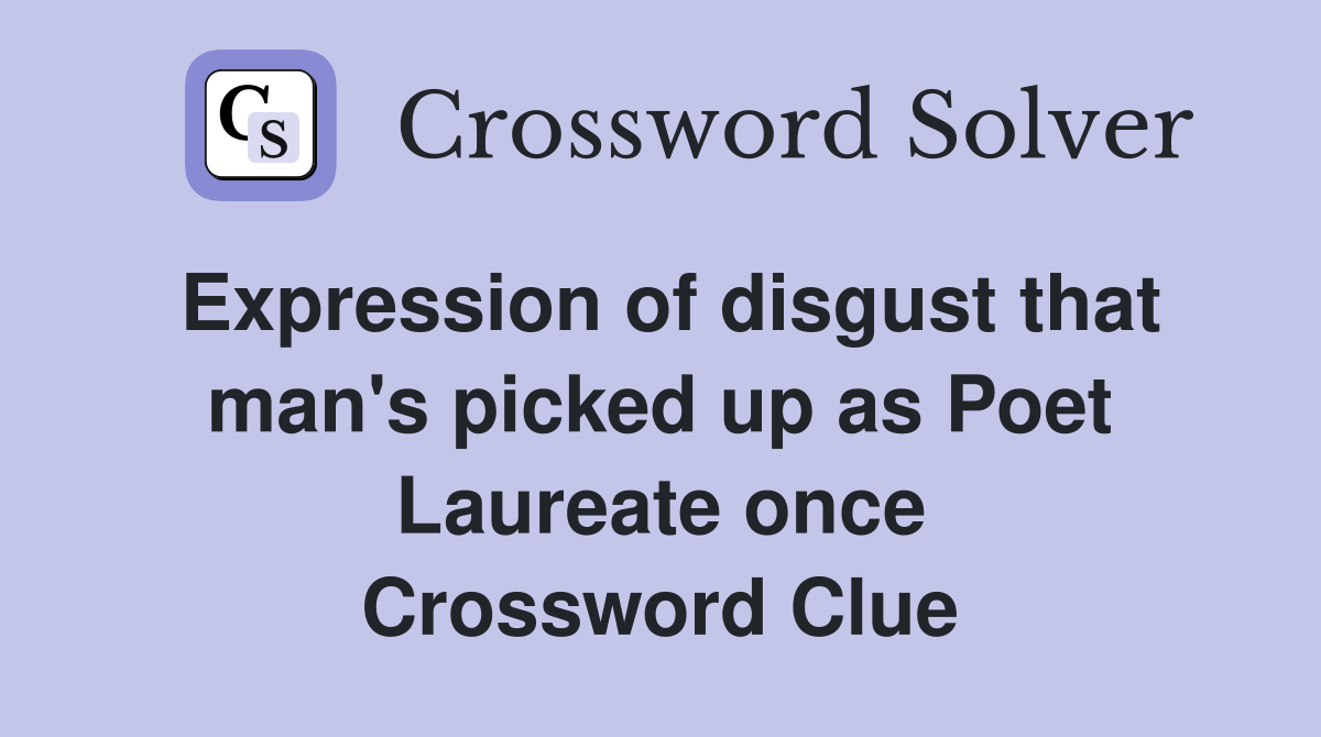 Expression of disgust that man's picked up as Poet Laureate once Crossword Clue