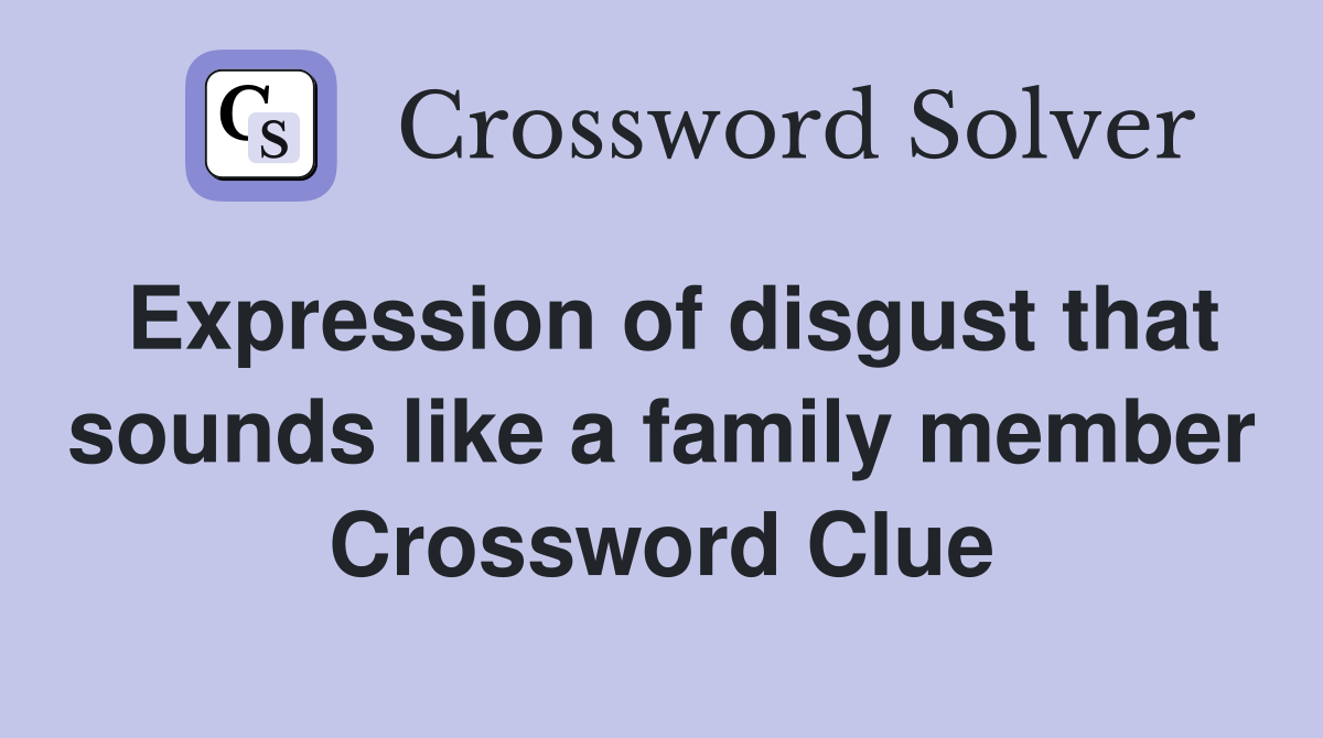 Expression of disgust that sounds like a family member Crossword Clue