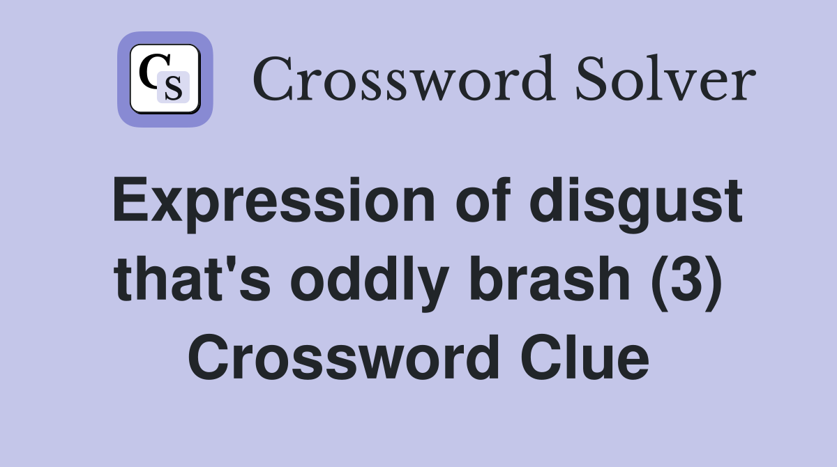 Expression of disgust that's oddly brash (3) Crossword Clue