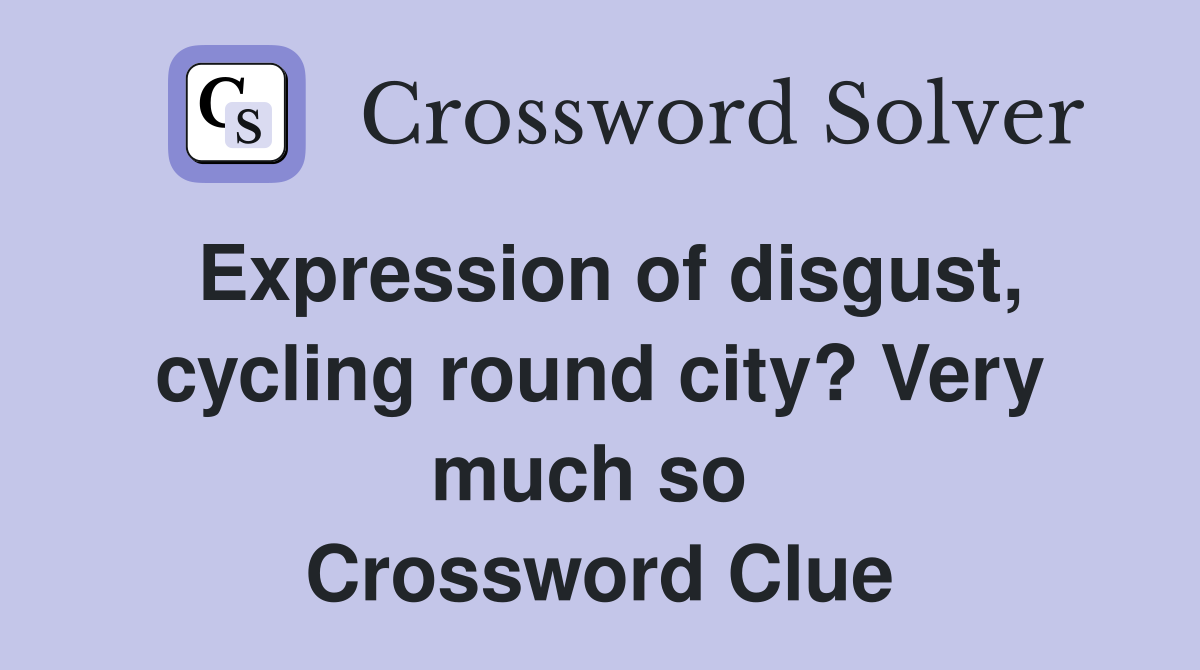 Expression of disgust, cycling round city? Very much so  Crossword Clue