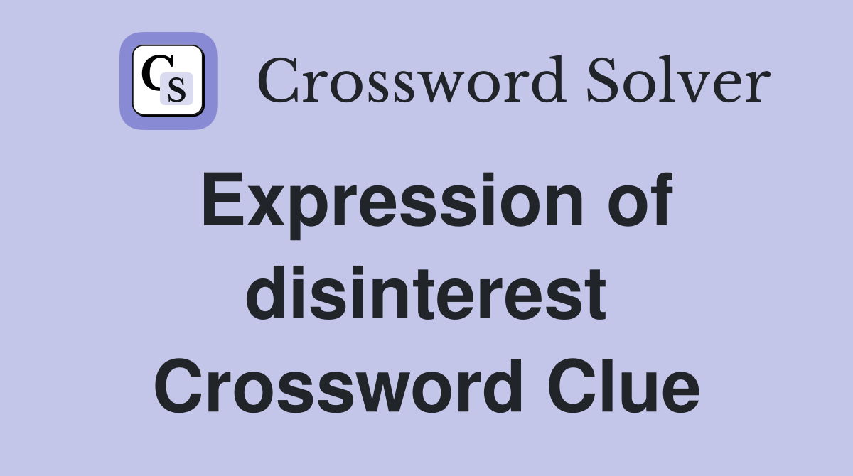 Expression of disinterest Crossword Clue
