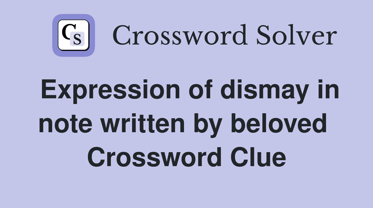 Expression of dismay in note written by beloved  Crossword Clue