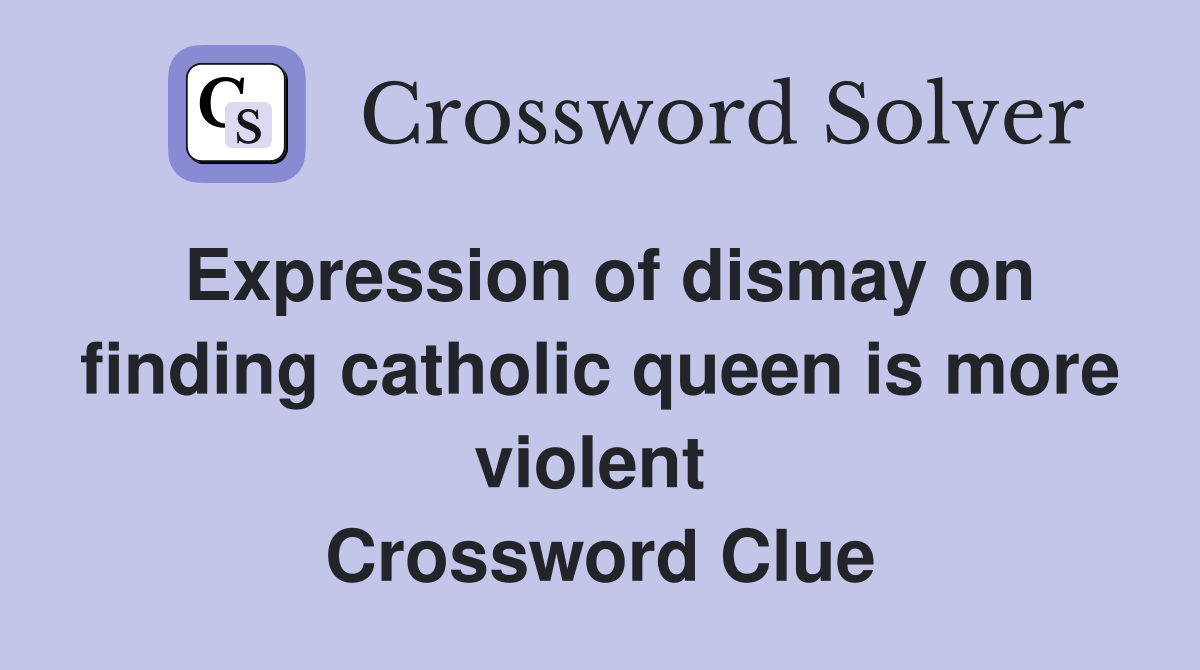 Expression of dismay on finding catholic queen is more violent  Crossword Clue